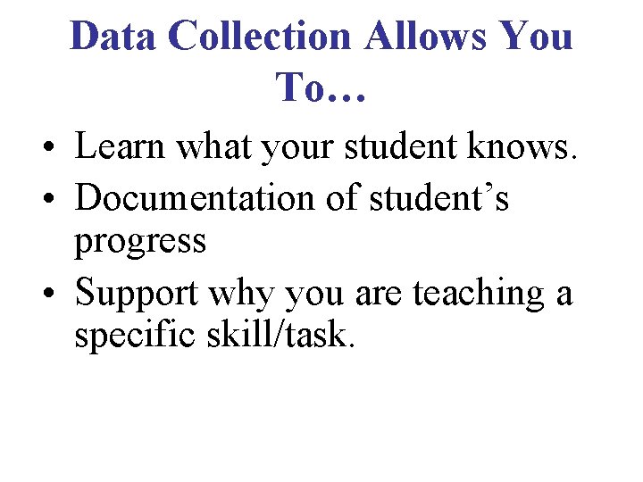 Data Collection Allows You To… • Learn what your student knows. • Documentation of