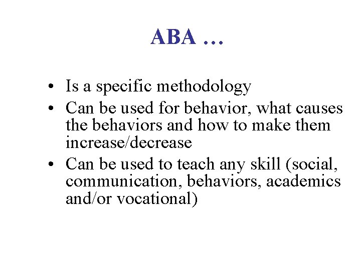 ABA … • Is a specific methodology • Can be used for behavior, what