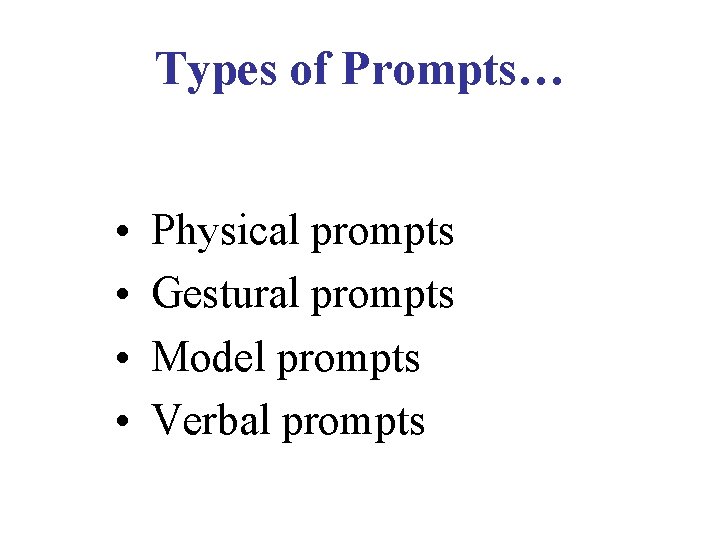 Types of Prompts… • • Physical prompts Gestural prompts Model prompts Verbal prompts 