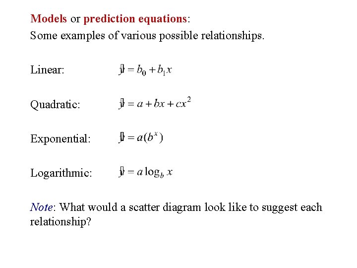 Models or prediction equations: Some examples of various possible relationships. Linear: Quadratic: Exponential: Logarithmic: