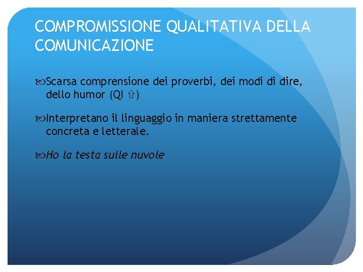 COMPROMISSIONE QUALITATIVA DELLA COMUNICAZIONE Scarsa comprensione dei proverbi, dei modi di dire, dello humor