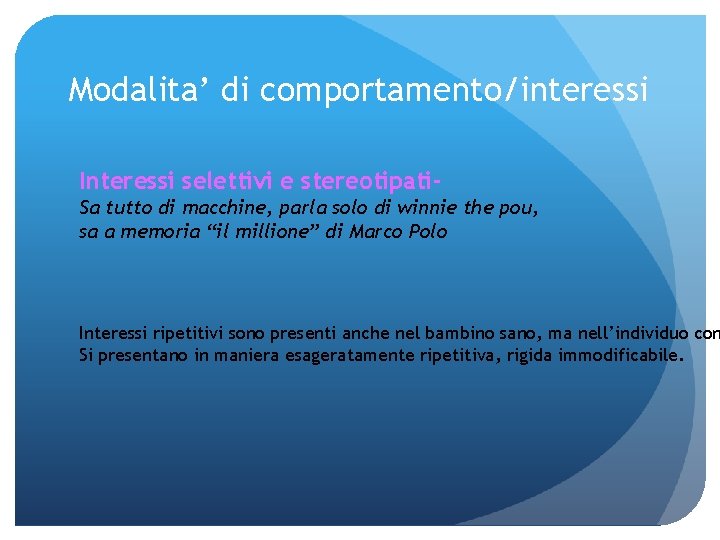 Modalita’ di comportamento/interessi Interessi selettivi e stereotipati. Sa tutto di macchine, parla solo di