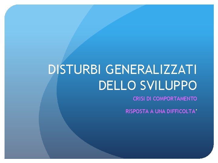 DISTURBI GENERALIZZATI DELLO SVILUPPO CRISI DI COMPORTAMENTO RISPOSTA A UNA DIFFICOLTA’ 