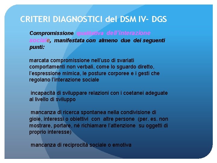 CRITERI DIAGNOSTICI del DSM IV- DGS Compromissione qualitativa dell’interazione sociale, manifestata con almeno due