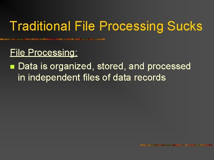 Traditional File Processing Sucks File Processing: n Data is organized, stored, and processed in Traditional File Processing Sucks File Processing: n Data is organized, stored, and processed in