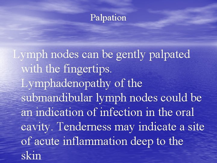 Palpation Lymph nodes can be gently palpated with the fingertips. Lymphadenopathy of the submandibular