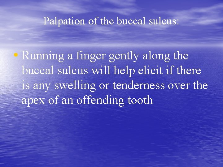 Palpation of the buccal sulcus: • Running a finger gently along the buccal sulcus