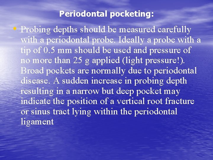 Periodontal pocketing: • Probing depths should be measured carefully with a periodontal probe. Ideally