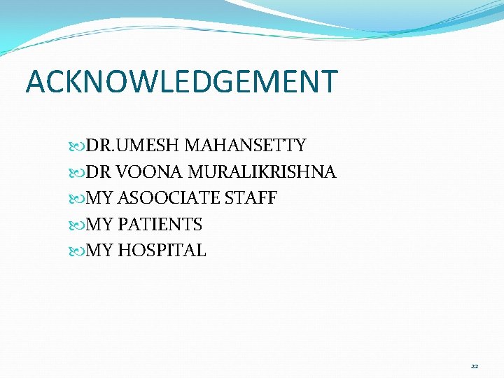 ACKNOWLEDGEMENT DR. UMESH MAHANSETTY DR VOONA MURALIKRISHNA MY ASOOCIATE STAFF MY PATIENTS MY HOSPITAL