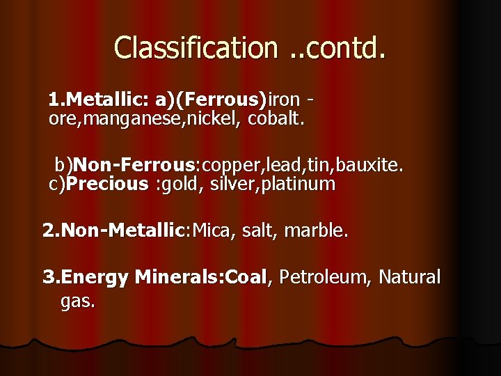 Classification. . contd. 1. Metallic: a)(Ferrous)iron ore, manganese, nickel, cobalt. b)Non-Ferrous: copper, lead, tin,