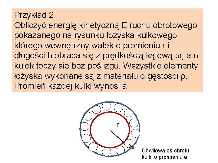 Przykład 2 Obliczyć energię kinetyczną E ruchu obrotowego pokazanego na rysunku łożyska kulkowego, którego