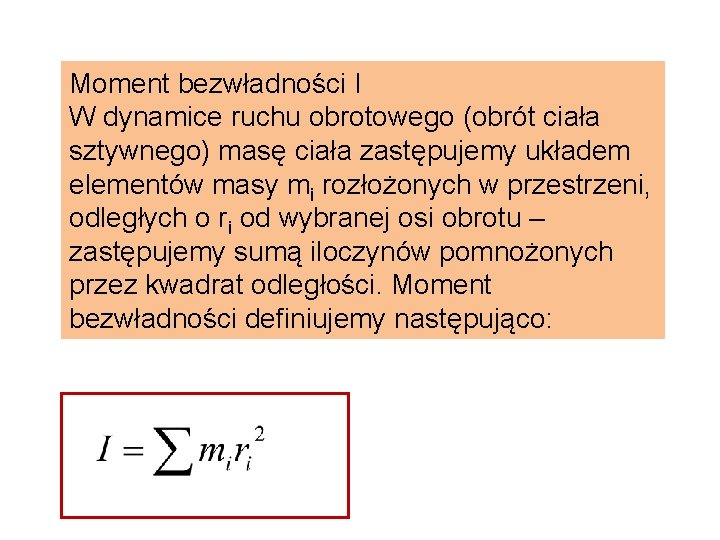 Moment bezwładności I W dynamice ruchu obrotowego (obrót ciała sztywnego) masę ciała zastępujemy układem