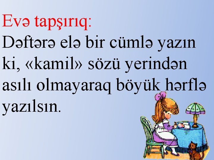 Evə tapşırıq: Dəftərə elə bir cümlə yazın ki, «kamil» sözü yerindən asılı olmayaraq böyük