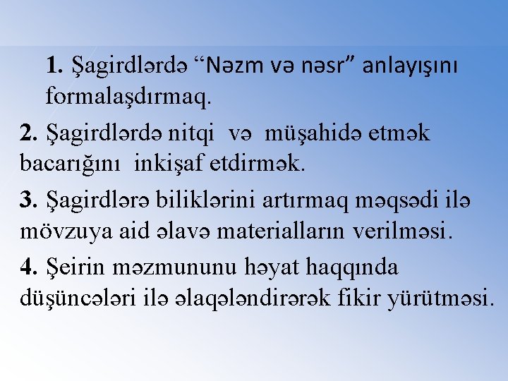 1. Şagirdlərdə “Nəzm və nəsr” anlayışını formalaşdırmaq. 2. Şagirdlərdə nitqi və müşahidə etmək bacarığını