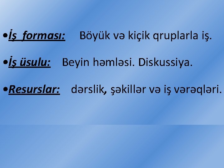  • İş forması: Böyük və kiçik qruplarla iş. • İş üsulu: Beyin həmləsi.