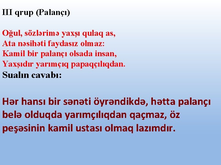 III qrup (Palançı) Oğul, sözlərimə yaxşı qulaq as, Ata nəsihəti faydasız olmaz: Kamil bir