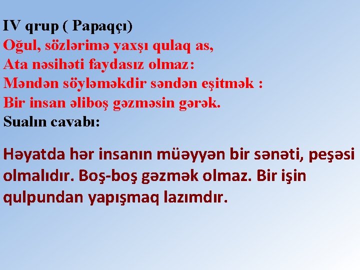 IV qrup ( Papaqçı) Oğul, sözlərimə yaxşı qulaq as, Ata nəsihəti faydasız olmaz: Məndən