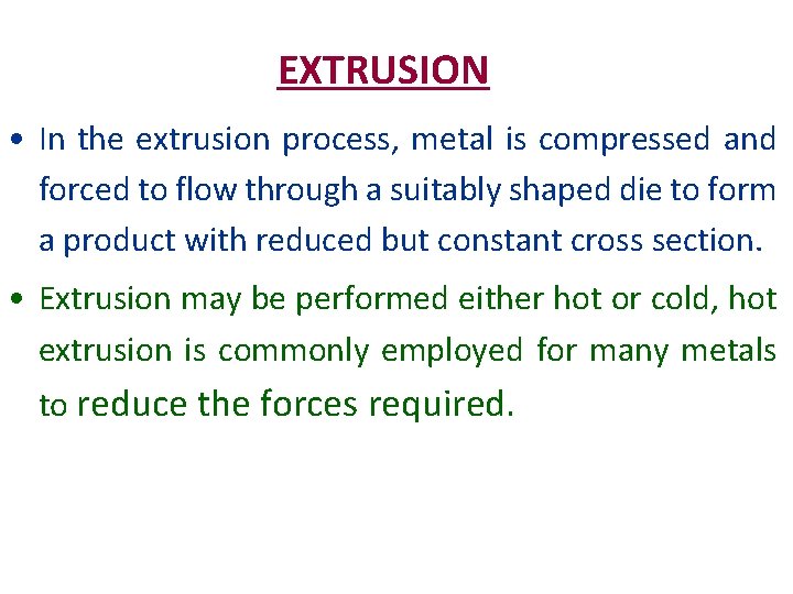 EXTRUSION • In the extrusion process, metal is compressed and forced to flow through
