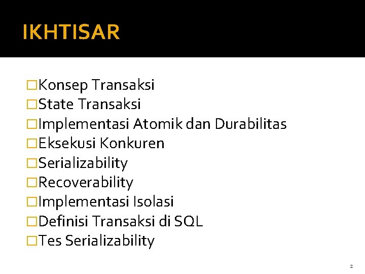 IKHTISAR �Konsep Transaksi �State Transaksi �Implementasi Atomik dan Durabilitas �Eksekusi Konkuren �Serializability �Recoverability �Implementasi