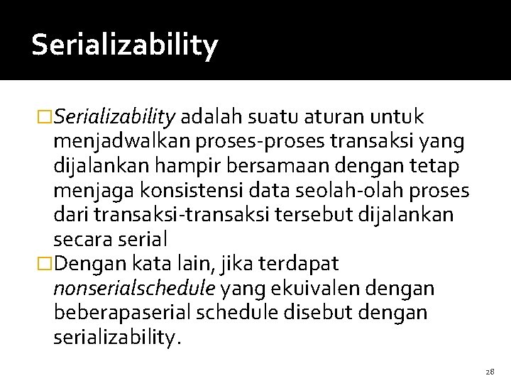 Serializability �Serializability adalah suatu aturan untuk menjadwalkan proses-proses transaksi yang dijalankan hampir bersamaan dengan
