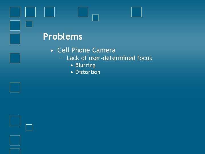 Problems • Cell Phone Camera − Lack of user-determined focus • Blurring • Distortion