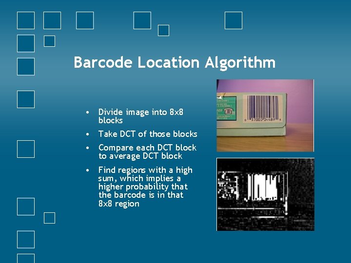 Barcode Location Algorithm • Divide image into 8 x 8 blocks • Take DCT