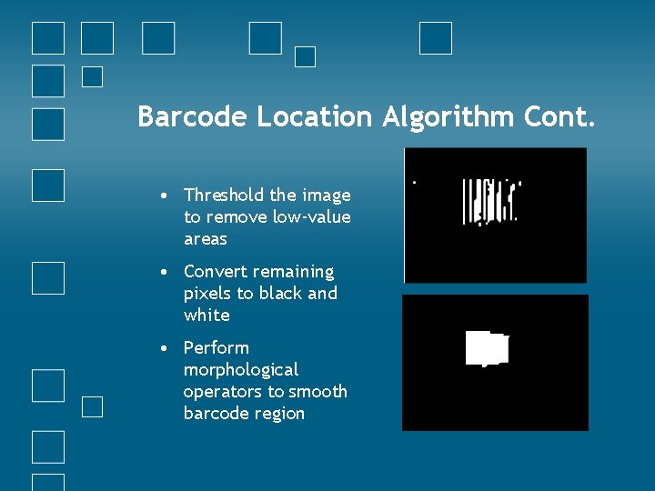 Barcode Location Algorithm Cont. • Threshold the image to remove low-value areas • Convert