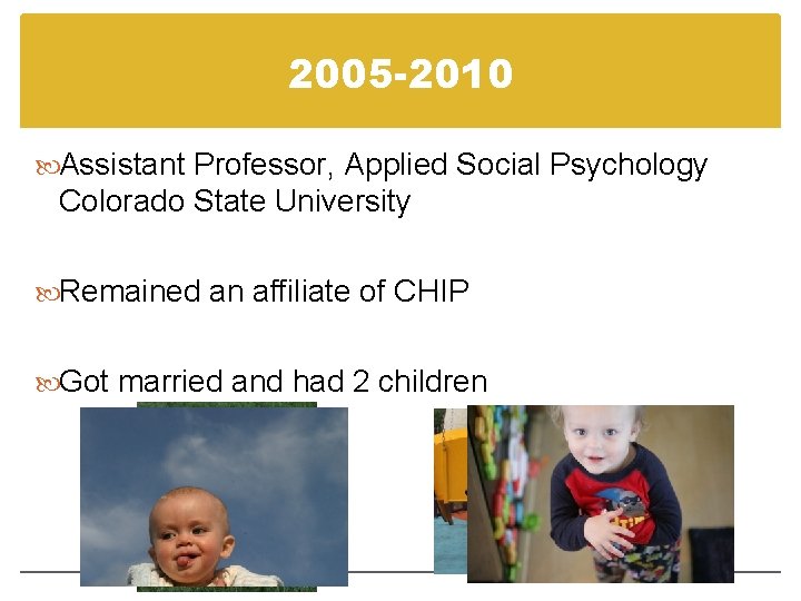 2005 -2010 Assistant Professor, Applied Social Psychology Colorado State University Remained an affiliate of