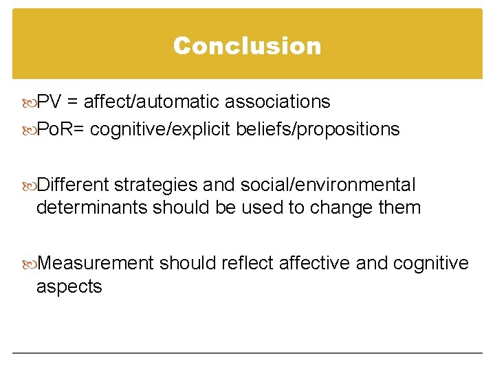 Conclusion PV = affect/automatic associations Po. R= cognitive/explicit beliefs/propositions Different strategies and social/environmental determinants