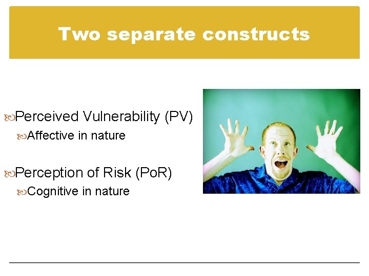Two separate constructs Perceived Vulnerability (PV) Affective in nature Perception of Risk (Po. R)