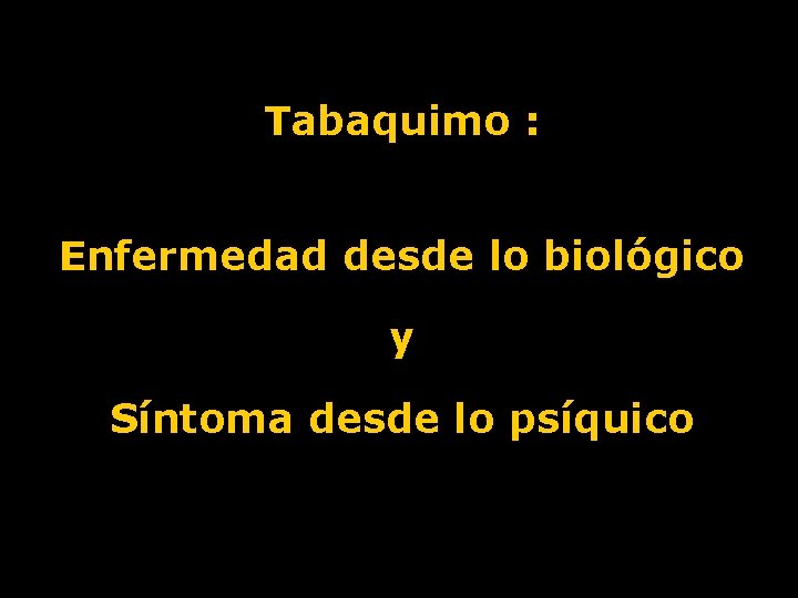 Tabaquimo : Enfermedad desde lo biológico y Síntoma desde lo psíquico 