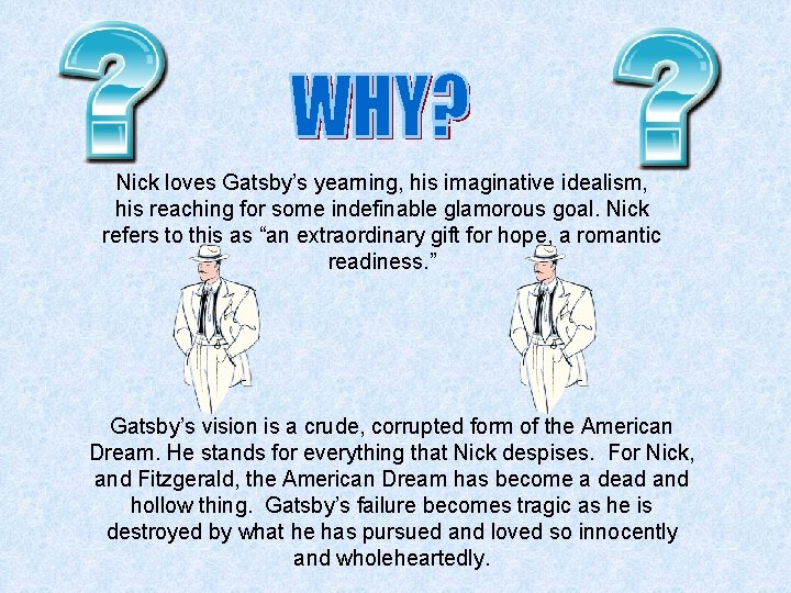 Nick loves Gatsby’s yearning, his imaginative idealism, his reaching for some indefinable glamorous goal.