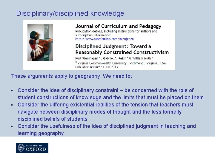 Disciplinary/disciplined knowledge These arguments apply to geography. We need to: Consider the idea of