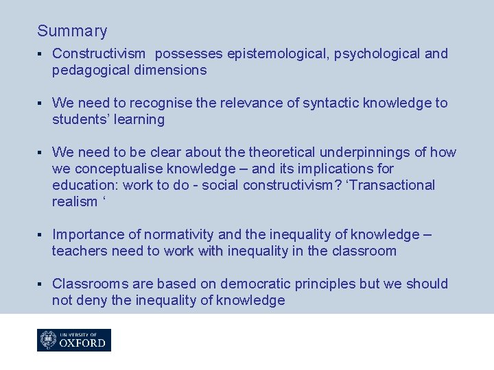 Summary § Constructivism possesses epistemological, psychological and pedagogical dimensions § We need to recognise