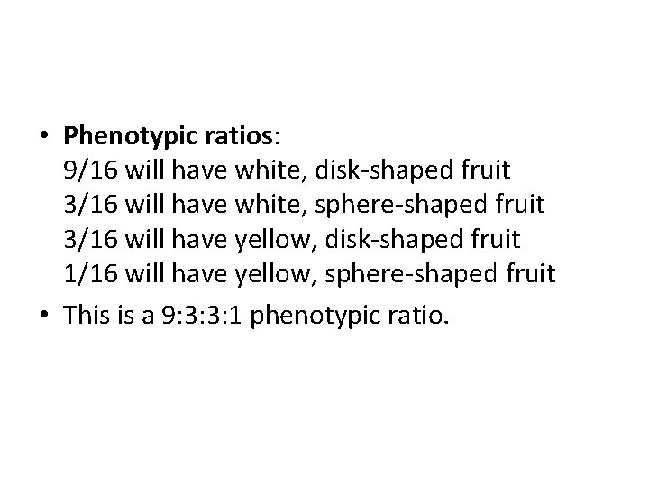  • Phenotypic ratios: 9/16 will have white, disk-shaped fruit 3/16 will have white,