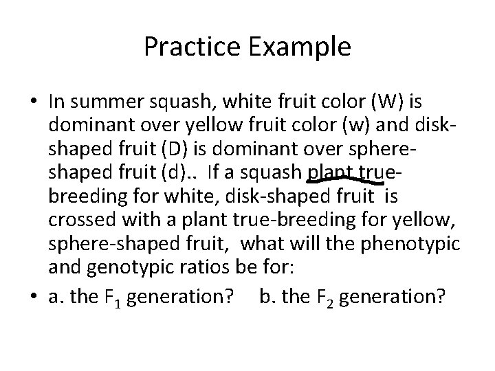 Practice Example • In summer squash, white fruit color (W) is dominant over yellow