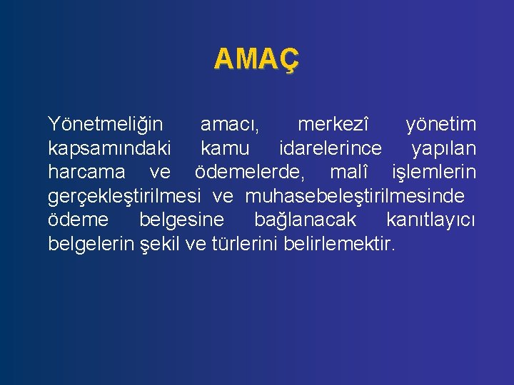 AMAÇ Yönetmeliğin amacı, merkezî yönetim kapsamındaki kamu idarelerince yapılan harcama ve ödemelerde, malî işlemlerin