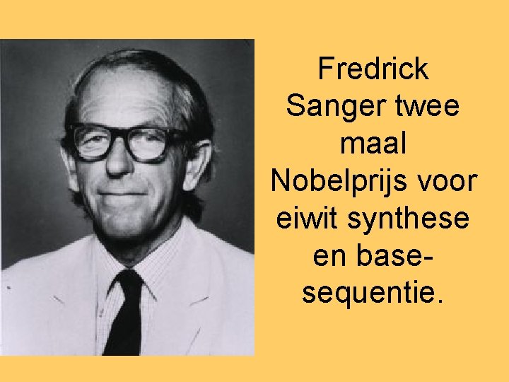 Fredrick Sanger twee maal Nobelprijs voor eiwit synthese en basesequentie. 