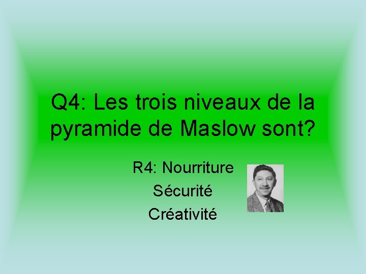 Q 4: Les trois niveaux de la pyramide de Maslow sont? R 4: Nourriture