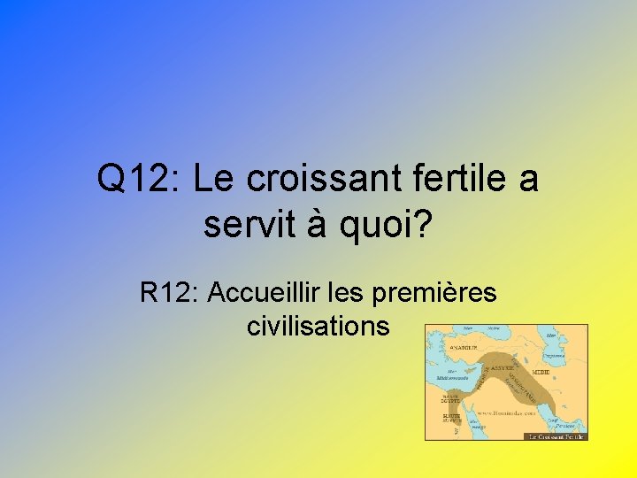 Q 12: Le croissant fertile a servit à quoi? R 12: Accueillir les premières