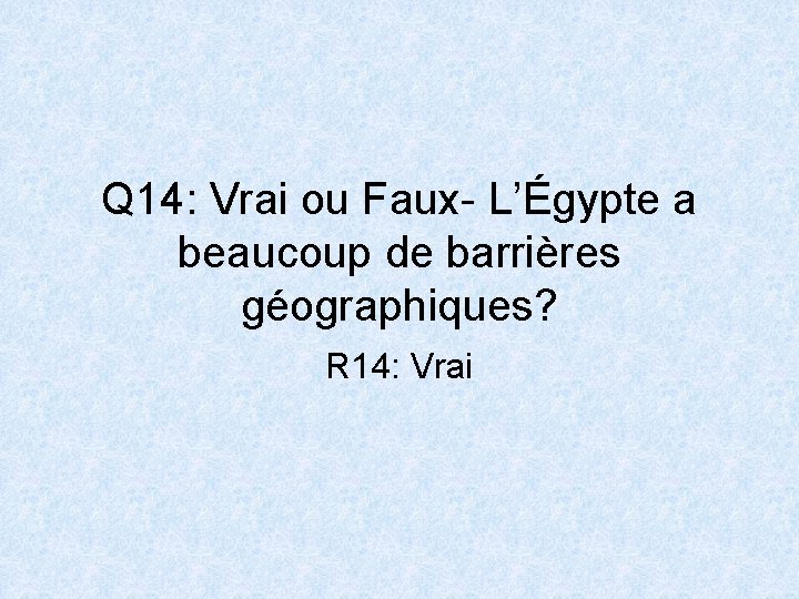 Q 14: Vrai ou Faux- L’Égypte a beaucoup de barrières géographiques? R 14: Vrai