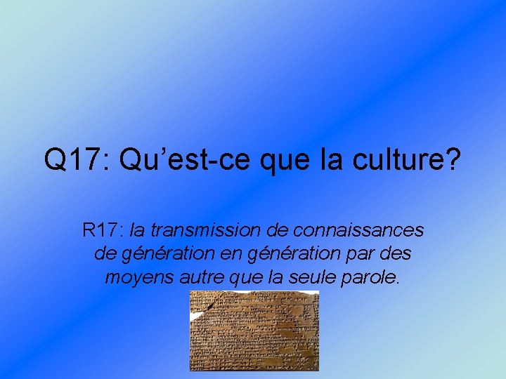Q 17: Qu’est-ce que la culture? R 17: la transmission de connaissances de génération