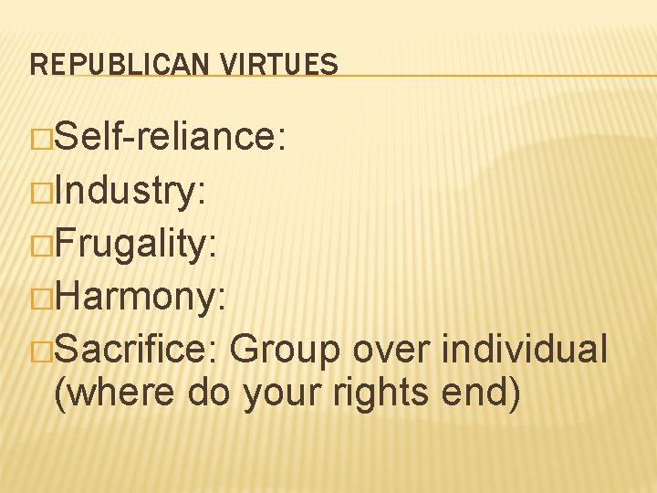 REPUBLICAN VIRTUES �Self-reliance: �Industry: �Frugality: �Harmony: �Sacrifice: Group over individual (where do your rights