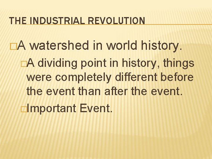 THE INDUSTRIAL REVOLUTION �A watershed in world history. �A dividing point in history, things