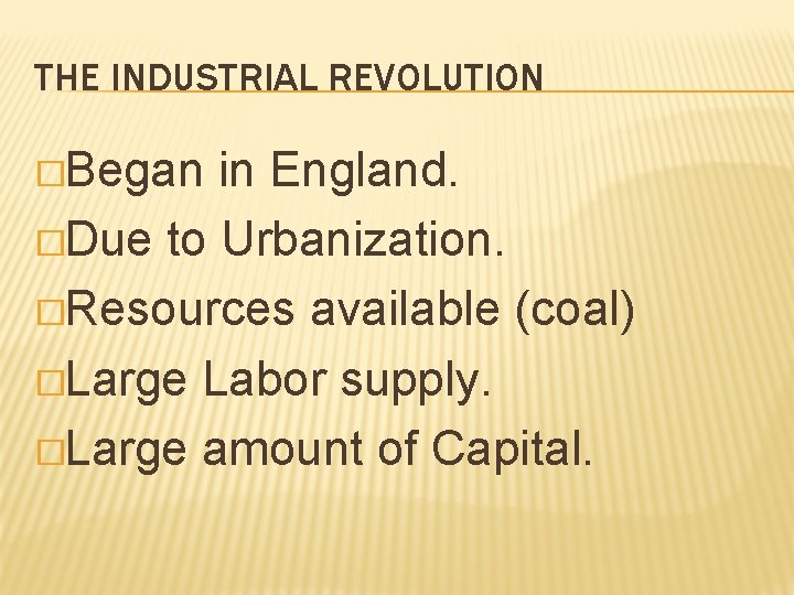 THE INDUSTRIAL REVOLUTION �Began in England. �Due to Urbanization. �Resources available (coal) �Large Labor