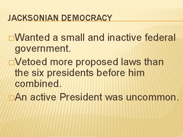 JACKSONIAN DEMOCRACY �Wanted a small and inactive federal government. �Vetoed more proposed laws than