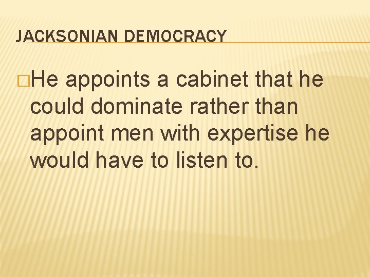 JACKSONIAN DEMOCRACY �He appoints a cabinet that he could dominate rather than appoint men