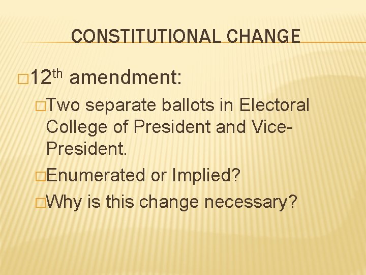 CONSTITUTIONAL CHANGE � 12 th amendment: �Two separate ballots in Electoral College of President