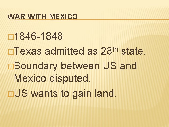 WAR WITH MEXICO � 1846 -1848 �Texas th 28 admitted as state. �Boundary between