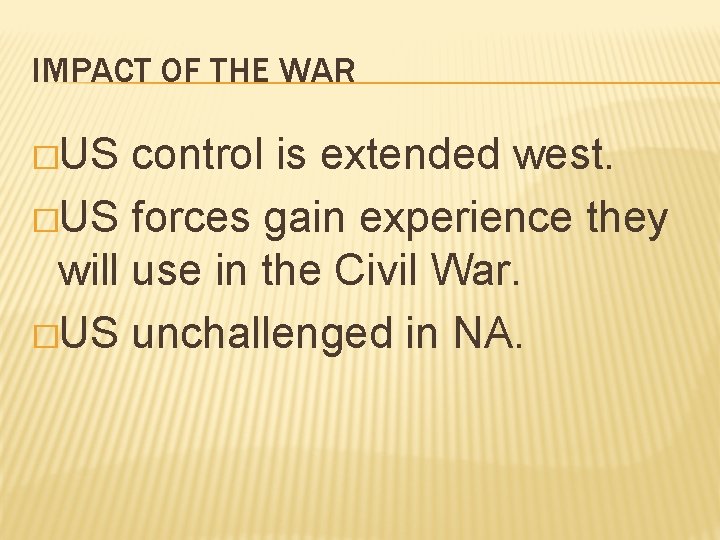 IMPACT OF THE WAR �US control is extended west. �US forces gain experience they